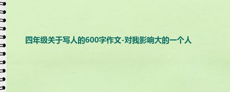 四年级关于写人的600字作文-对我影响大的一个人