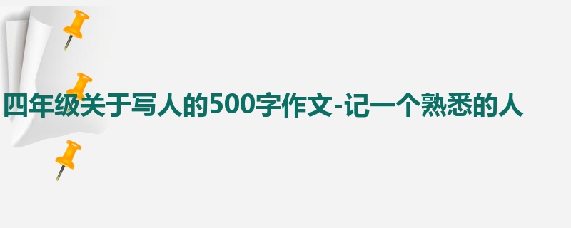 四年级关于写人的500字作文-记一个熟悉的人