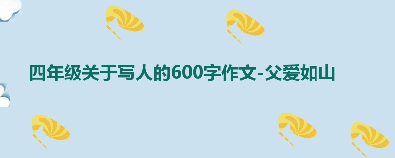 四年级关于写人的600字作文-父爱如山