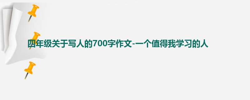 四年级关于写人的700字作文-一个值得我学习的人