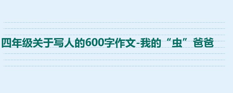 四年级关于写人的600字作文-我的“虫”爸爸