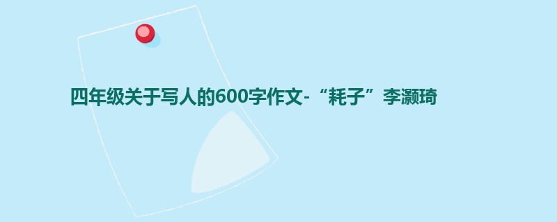 四年级关于写人的600字作文-“耗子”李灏琦 