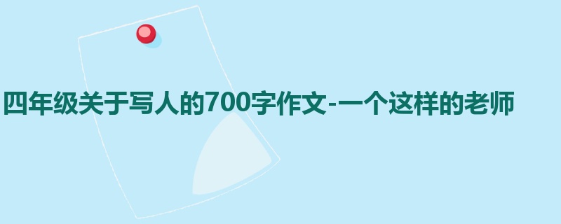 四年级关于写人的700字作文-一个这样的老师