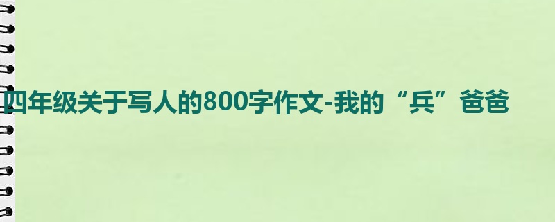 四年级关于写人的800字作文-我的“兵”爸爸
