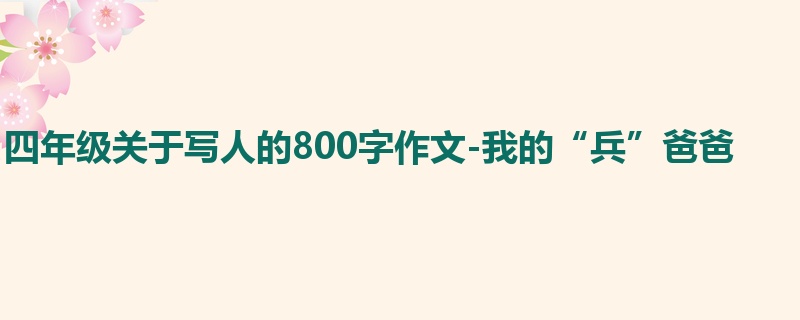 四年级关于写人的800字作文-我的“兵”爸爸