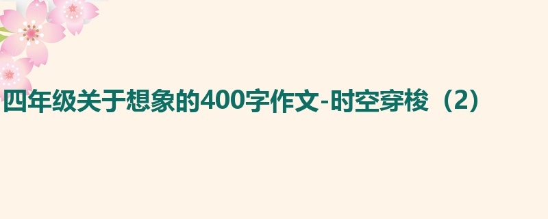 四年级关于想象的400字作文-时空穿梭（2）