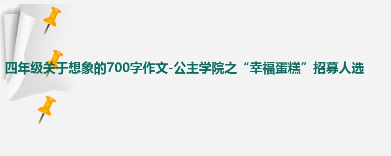四年级关于想象的700字作文-公主学院之“幸福蛋糕”招募人选