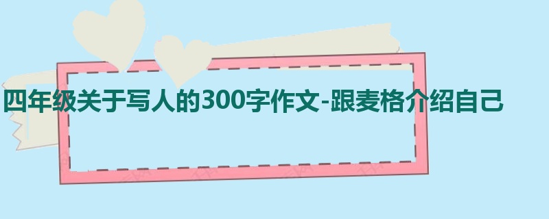 四年级关于写人的300字作文-跟麦格介绍自己