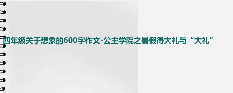 四年级关于想象的600字作文-公主学院之暑假得大礼与“大礼”