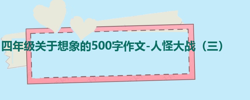 四年级关于想象的500字作文-人怪大战（三）