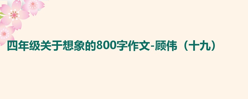 四年级关于想象的800字作文-顾伟(十九)
