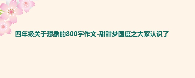 四年级关于想象的800字作文-甜甜梦国度之大家认识了