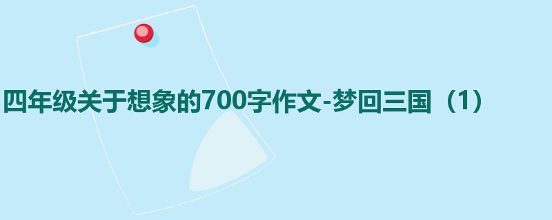 四年级关于想象的700字作文-梦回三国(1)