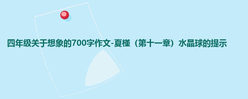 四年级关于想象的700字作文-夏槿(第十一章)水晶球的提示