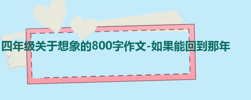 四年级关于想象的800字作文-如果能回到那年