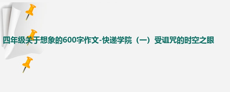 四年级关于想象的600字作文-快递学院(一)受诅咒的时空之眼