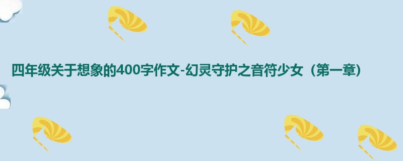 四年级关于想象的400字作文-幻灵守护之音符少女(第一章)