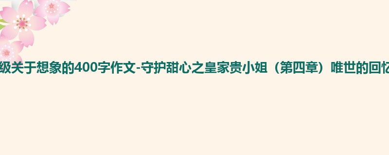 四年级关于想象的400字作文-守护甜心之皇家贵小姐(第四章)唯世的回忆