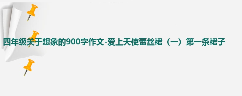 四年级关于想象的900字作文-爱上天使蕾丝裙(一)第一条裙子