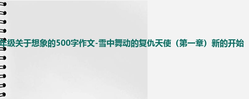 四年级关于想象的500字作文-雪中舞动的复仇天使(第一章)新的开始