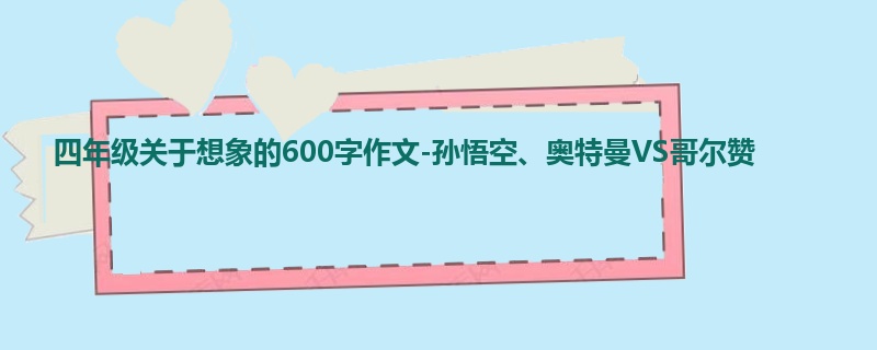 四年级关于想象的600字作文-孙悟空、奥特曼VS哥尔赞