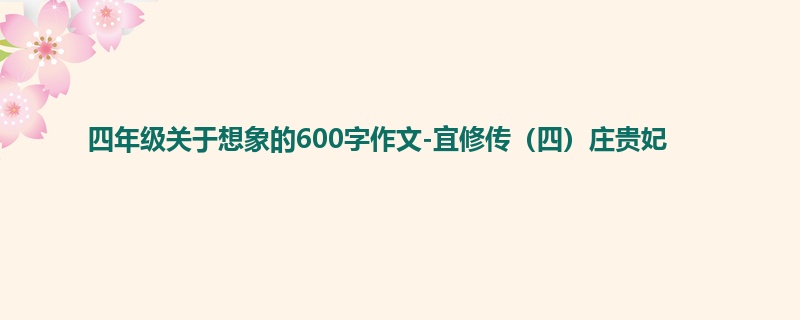 四年级关于想象的600字作文-宜修传(四)庄贵妃