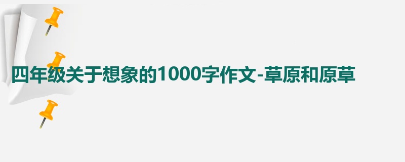 四年级关于想象的1000字作文-草原和原草