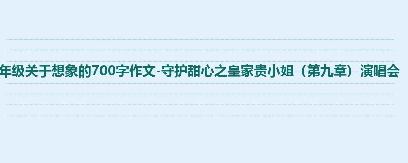 四年级关于想象的700字作文-守护甜心之皇家贵小姐(第九章)演唱会