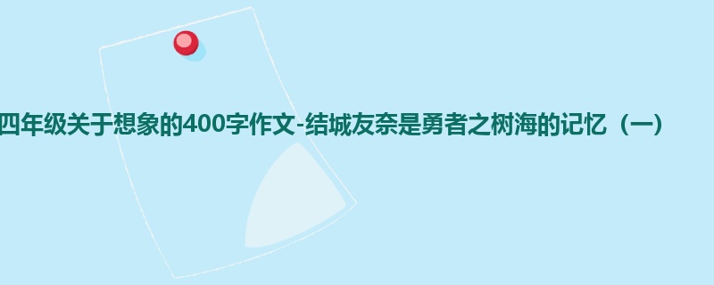 四年级关于想象的400字作文-结城友奈是勇者之树海的记忆(一)