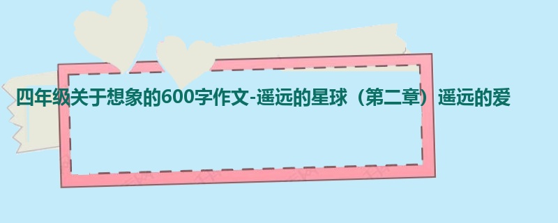 四年级关于想象的600字作文-遥远的星球(第二章)遥远的爱