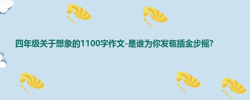 四年级关于想象的1100字作文-是谁为你发苞插金步摇?