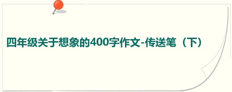 四年级关于想象的400字作文-传送笔(下)