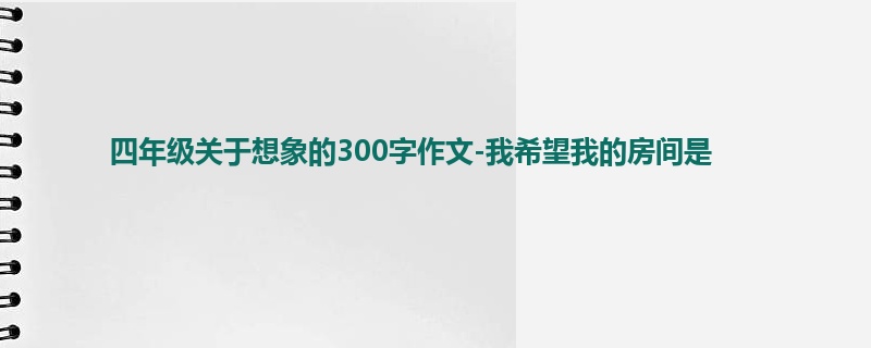 四年级关于想象的300字作文-我希望我的房间是