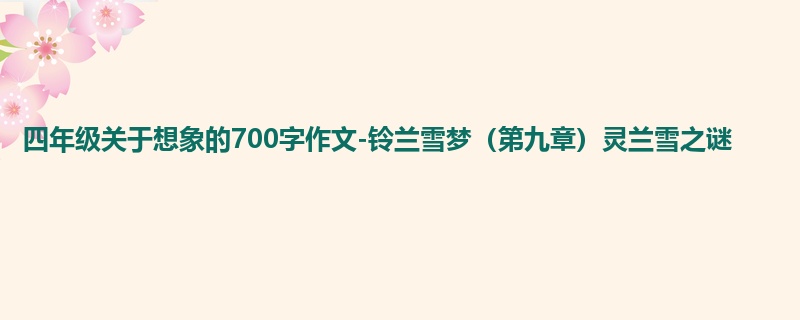 四年级关于想象的700字作文-铃兰雪梦(第九章)灵兰雪之谜