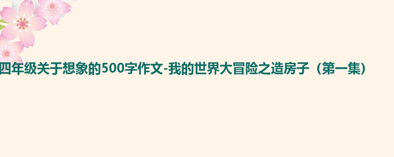 四年级关于想象的500字作文-我的世界大冒险之造房子(第一集)