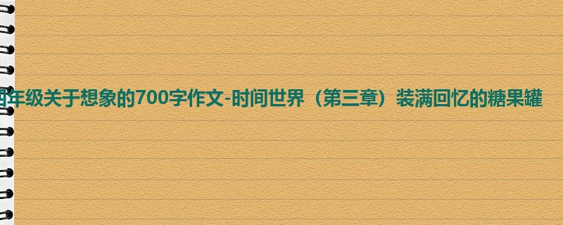 四年级关于想象的700字作文-时间世界(第三章)装满回忆的糖果罐