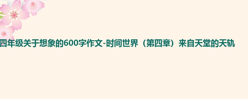 四年级关于想象的600字作文-时间世界(第四章)来自天堂的天轨
