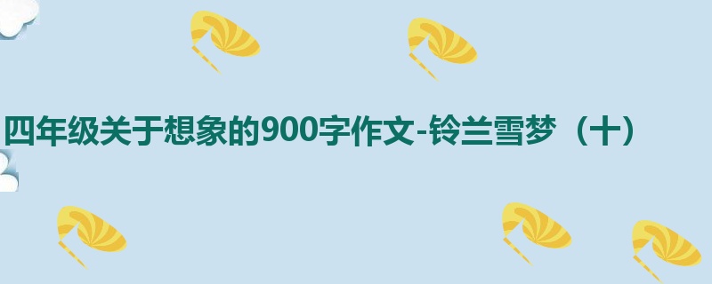 四年级关于想象的900字作文-铃兰雪梦(十)
