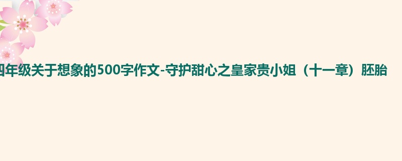 四年级关于想象的500字作文-守护甜心之皇家贵小姐(十一章)胚胎