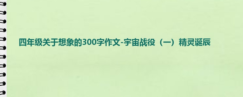 四年级关于想象的300字作文-宇宙战役(一)精灵诞辰