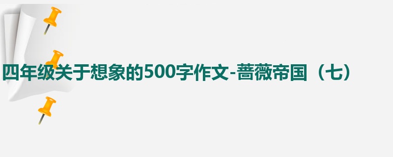 四年级关于想象的500字作文-蔷薇帝国(七)