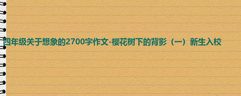 四年级关于想象的2700字作文-樱花树下的背影(一)新生入校