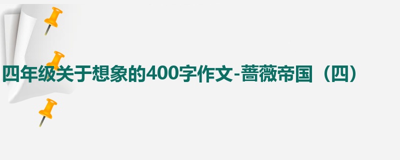 四年级关于想象的400字作文-蔷薇帝国(四)