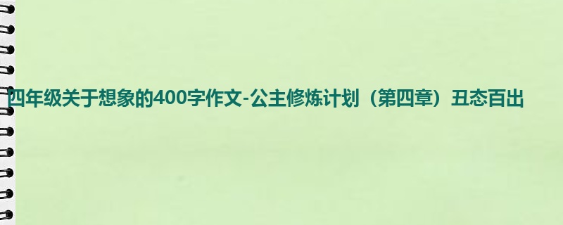 四年级关于想象的400字作文-公主修炼计划(第四章)丑态百出