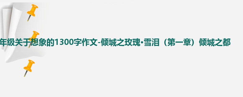 四年级关于想象的1300字作文-倾城之玫瑰·雪泪(第一章)倾城之都