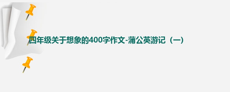 四年级关于想象的400字作文-蒲公英游记(一)