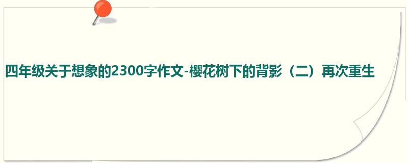 四年级关于想象的2300字作文-樱花树下的背影(二)再次重生