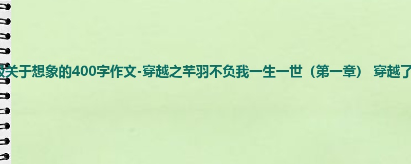 四年级关于想象的400字作文-穿越之芊羽不负我一生一世(第一章) 穿越了