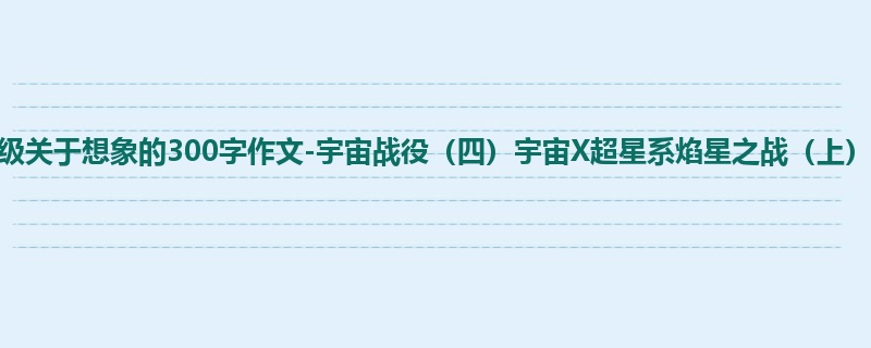 四年级关于想象的300字作文-宇宙战役(四)宇宙X超星系焰星之战(上)