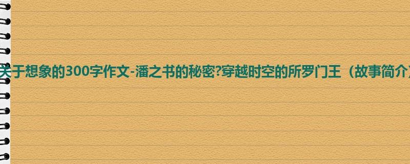 四年级关于想象的300字作文-潘之书的秘密?穿越时空的所罗门王(故事简介)